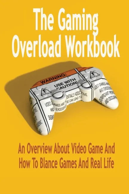 The Gaming Overload Workbook: An Overview About Video Game And How To Blance Games And Real Life: Gift Ideas for Holiday - Paperback