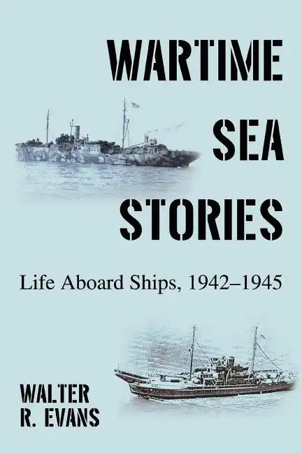 Wartime Sea Stories: Life Aboard Ships, 1942-1945 - Paperback