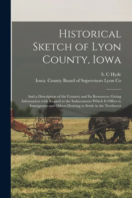 Historical Sketch of Lyon County, Iowa: and a Description of the Country and Its Resources; Giving Information With Regard to the Inducements Which It - Paperback