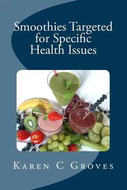 Smoothies Targeted for Specific Health Issues: 73 Superfood Smoothie Recipes for 14 Ailments: Alzheimer's, Arthritis, Cancer, Cholesterol, Diabetes, H - Paperback