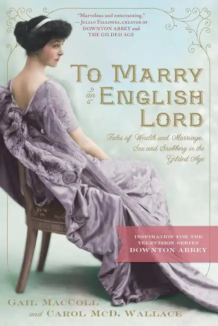 To Marry an English Lord: Tales of Wealth and Marriage, Sex and Snobbery in the Gilded Age (an Inspiration for Downton Abbey) - Paperback