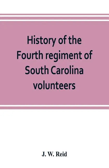History of the Fourth regiment of South Carolina volunteers, from the commencement of the war until Lee's surrender - Paperback