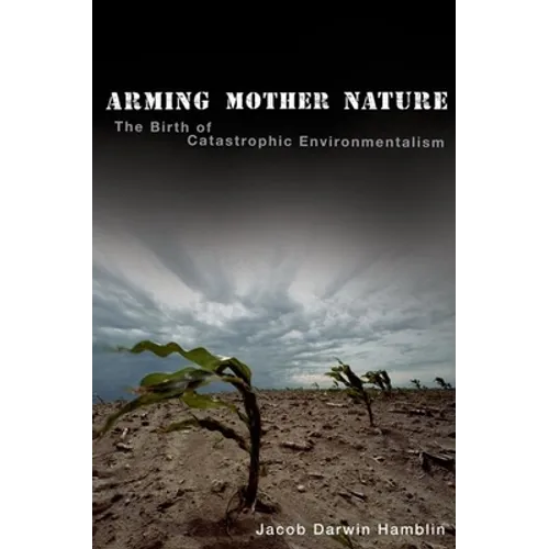Arming Mother Nature: The Birth of Catastrophic Environmentalism - Hardcover