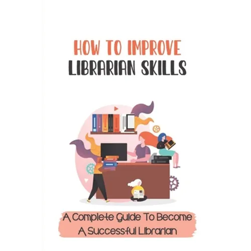 How To Improve Librarian Skills: A Complete Guide To Become A Successful Librarian: Beyond Traditional Library/Information Skills - Paperback