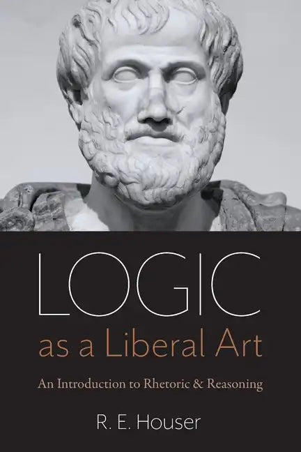 Logic as a Liberal Art: An Introduction to Rhetoric and Reasoning - Paperback