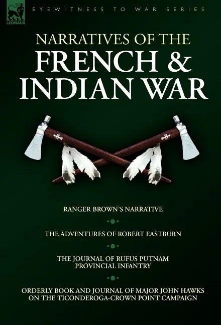 Narratives of the French & Indian War: Ranger Brown's Narrative, the Adventures of Robert Eastburn, the Journal of Rufus Putnam-Provincial Infantry & - Hardcover
