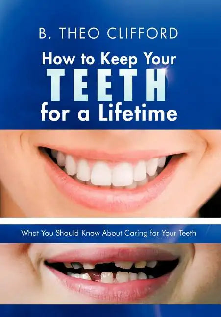 How to Keep Your Teeth for a Lifetime: What You Should Know about Caring for Your Teeth - Hardcover