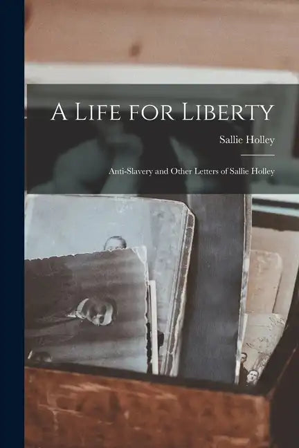A Life for Liberty: Anti-Slavery and Other Letters of Sallie Holley - Paperback