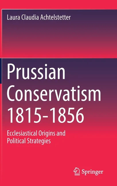 Prussian Conservatism 1815-1856: Ecclesiastical Origins and Political Strategies - Hardcover