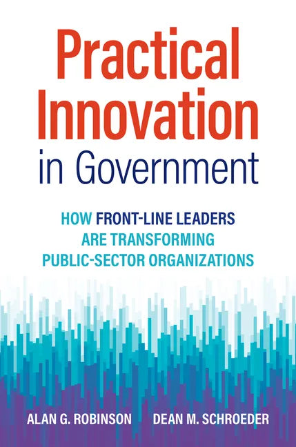 Practical Innovation in Government: How Front-Line Leaders Are Transforming Public-Sector Organizations - Hardcover
