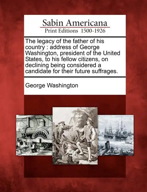 The Legacy of the Father of His Country: Address of George Washington, President of the United States, to His Fellow Citizens, on Declining Being Cons - Paperback
