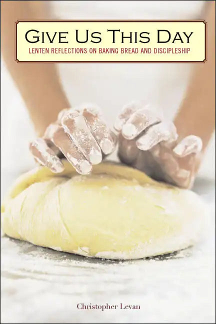 Give Us This Day: Lenten Reflections on Baking Bread and Discipleship - Paperback