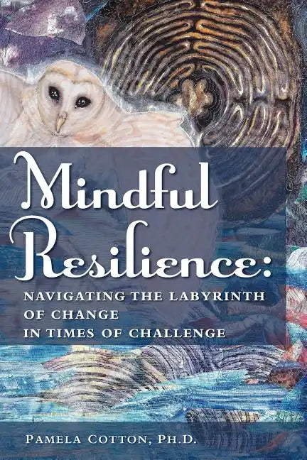 Mindful Resilience: Navigating the Labyrinth of Change in Times of Challenge - Paperback