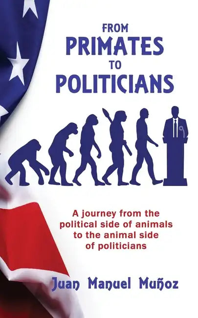 From Primates to Politicians: A journey from the political side of animals to the animal side of politicians - Paperback