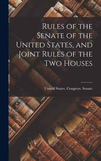 Rules of the Senate of the United States, and Joint Rules of the Two Houses - Hardcover