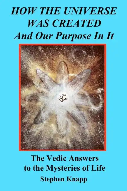How the Universe was Created and Our Purpose In It: The Vedic Answers to the Mysteries of Life - Paperback