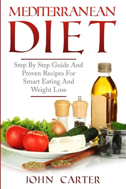 Mediterranean Diet: Step By Step Guide And Proven Recipes For Smart Eating And Weight Loss - Paperback