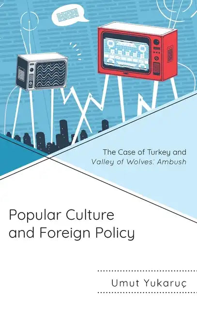 Popular Culture and Foreign Policy: The Case of Turkey and Valley of Wolves: Ambush - Hardcover