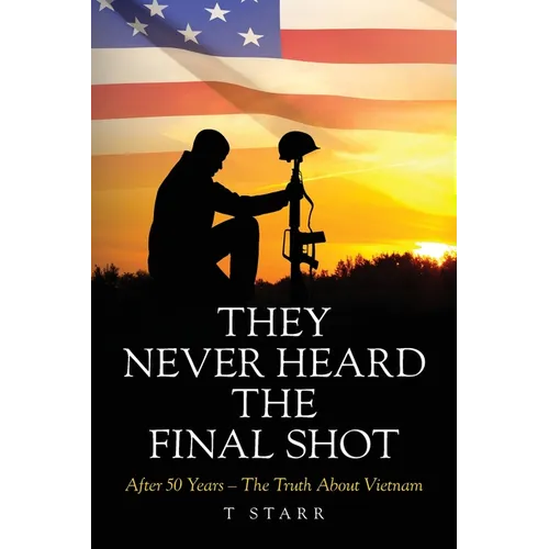 They Never Heard the Final Shot: After 50 Years - The Truth About Vietnam - Paperback