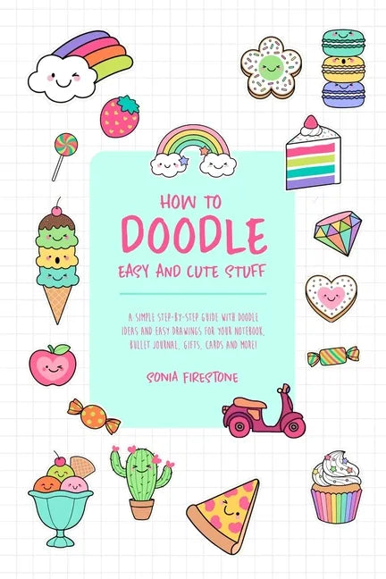 How to Doodle Easy and Cute Stuff: A Simple Step-By-Step Guide with Doodle Ideas and Easy Drawings for Your Notebooks, Bullet Journal, Gifts, Cards an - Paperback