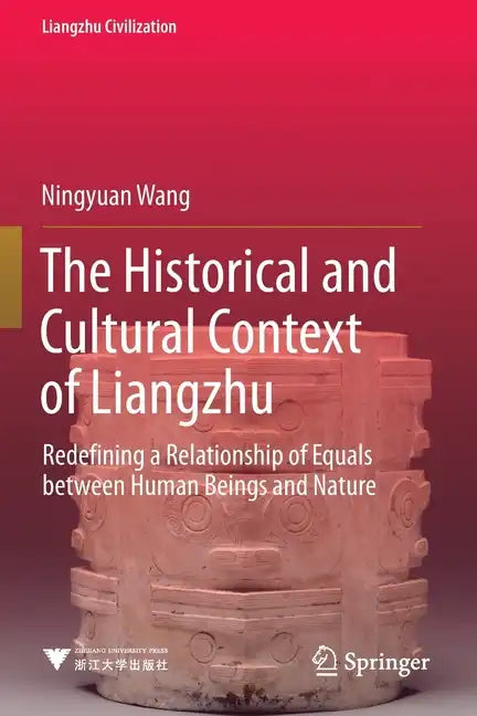 The Historical and Cultural Context of Liangzhu: Redefining a Relationship of Equals Between Human Beings and Nature - Paperback