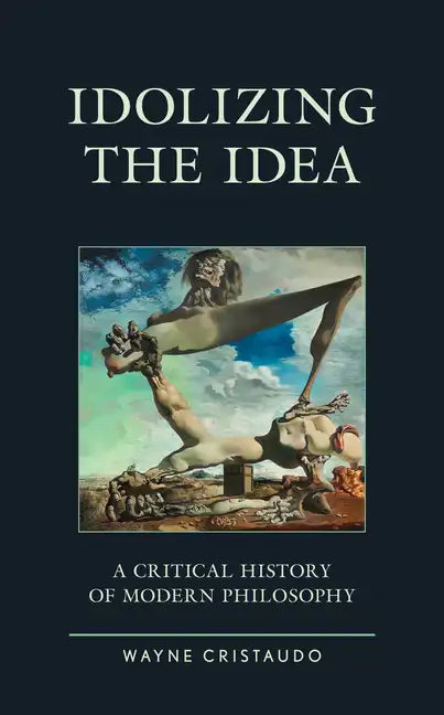 Idolizing the Idea: A Critical History of Modern Philosophy - Paperback