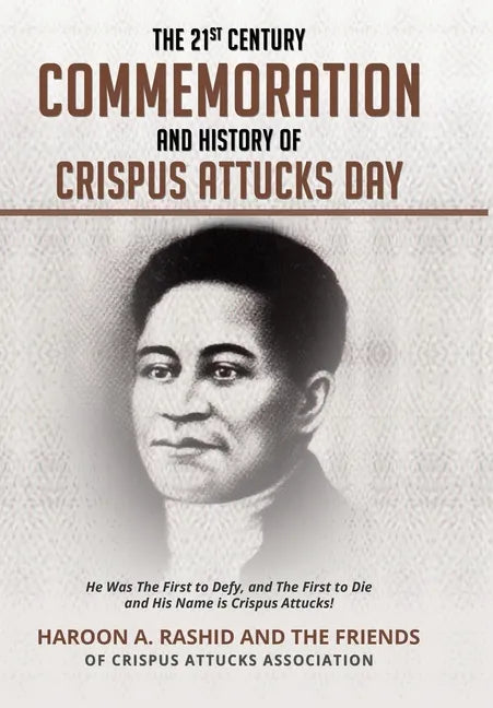 The 21st Century Commemoration and History of Crispus Attucks Day: He Was The First to Defy, and The First to Die and His Name is Crispus Attucks! - Hardcover