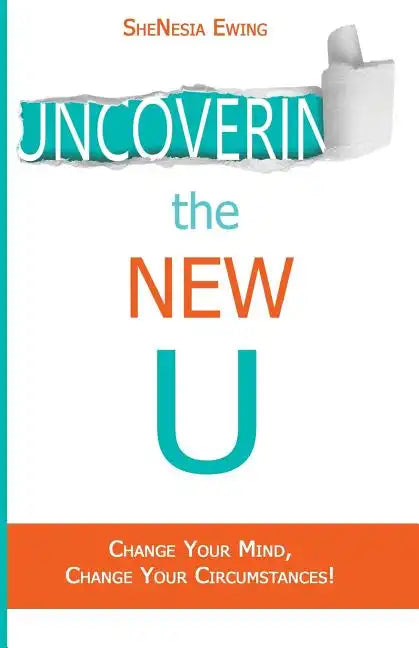 Uncovering The New U: Change Your Mind, Change Your Circumstances! - Paperback