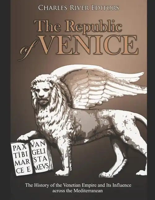 The Republic of Venice: The History of the Venetian Empire and Its Influence across the Mediterranean - Paperback