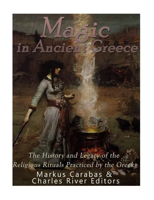 Magic in Ancient Greece: The History and Legacy of the Religious Rituals Practiced by the Greeks - Paperback