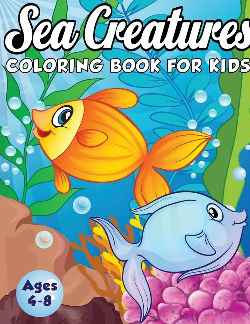 Sea Creatures Coloring Book for Kids Ages 4-8: A Magical Coloring Book Based in The Ocean! (Boys and Girls Coloring Book) - Paperback