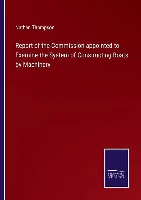 Report of the Commission appointed to Examine the System of Constructing Boats by Machinery - Paperback
