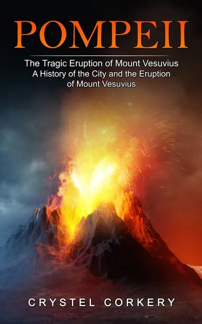 Pompeii: The Tragic Eruption of Mount Vesuvius (A History of the City and the Eruption of Mount Vesuvius) - Paperback