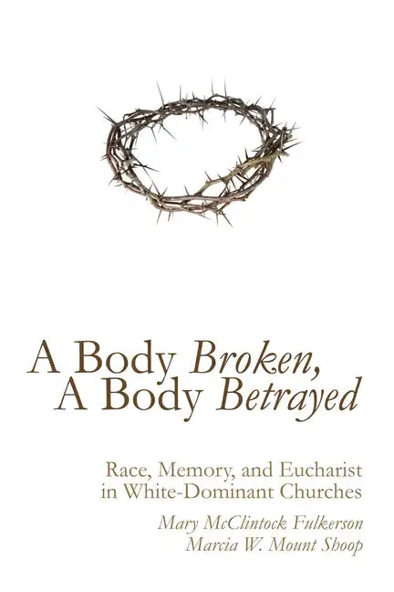 A Body Broken, a Body Betrayed: Race, Memory, and Eucharist in White-Dominant Churches - Hardcover