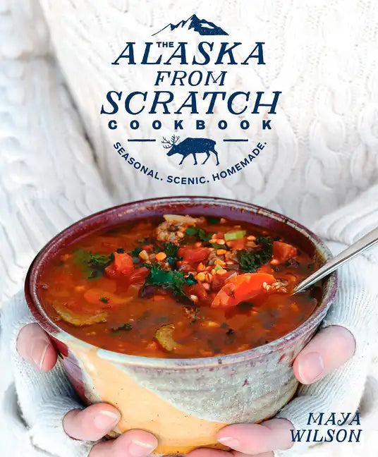 The Alaska from Scratch Cookbook: Seasonal. Scenic. Homemade. - Hardcover
