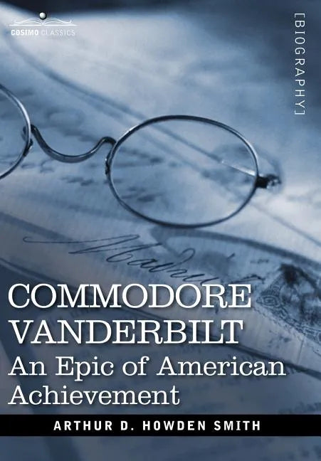 Commodore Vanderbilt: An Epic of American Achievement - Hardcover