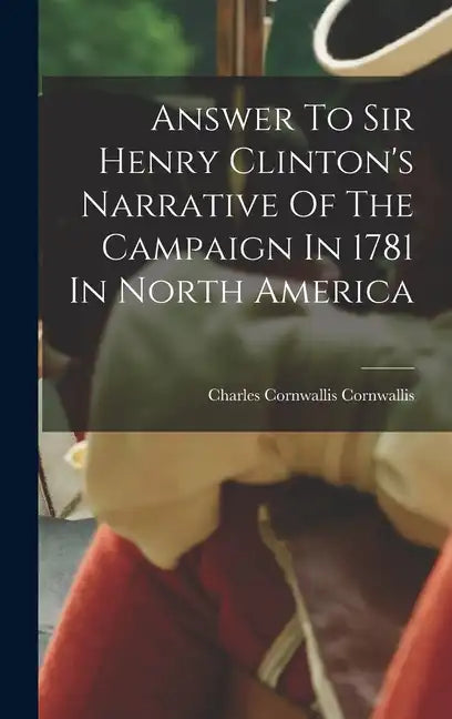 Answer To Sir Henry Clinton's Narrative Of The Campaign In 1781 In North America - Hardcover