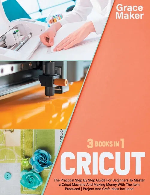 Cricut: Cricut: 3 Books in 1. The Practical Step By Step Guide For Beginners To Master a Cricut Machine And Making Money With - Paperback