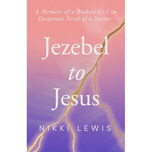 Jezebel to Jesus: A Memoir of a Broken Girl in Desperate Need of a Savoir - Paperback