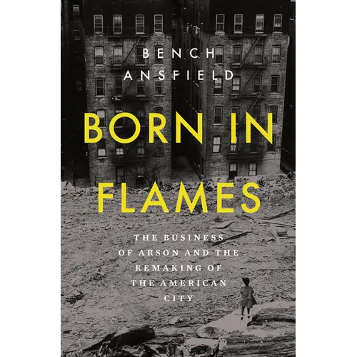 Born in Flames: The Business of Arson and the Remaking of the American City - Hardcover