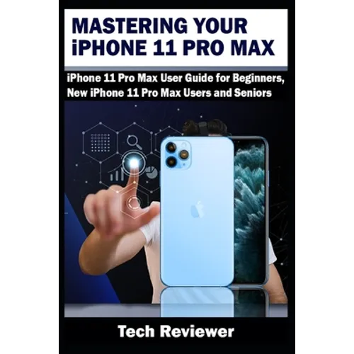 Mastering Your iPhone 11 Pro Max: iPhone 11 Pro Max User Guide for Beginners, New iPhone 11 Pro Max Users and Seniors - Paperback