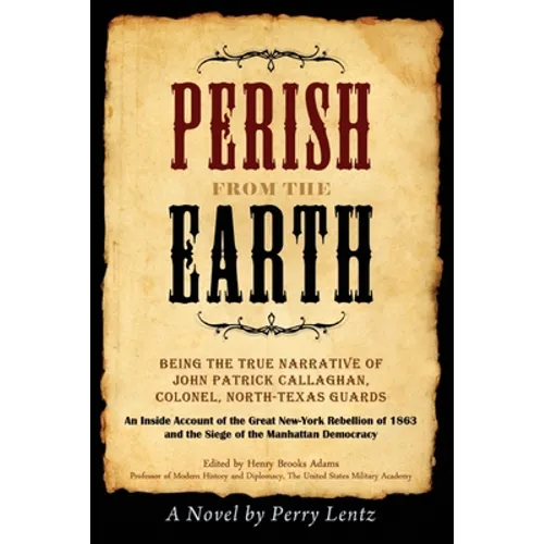 Perish From The Earth: Being the True Narrative of John Patrick Callaghan, Colonel, North-Texas Guards An Inside Account of the Great New-York Rebelli - Paperback