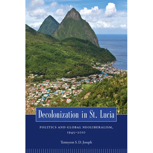 Decolonization in St. Lucia: Politics and Global Neoliberalism, 1945 2010 - Paperback