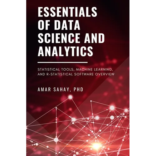 Essentials of Data Science and Analytics: Statistical Tools, Machine Learning, and R-Statistical Software Overview - Paperback