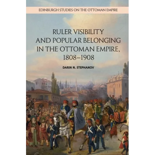 Ruler Visibility and Popular Belonging in the Ottoman Empire, 1808-1908 - Paperback