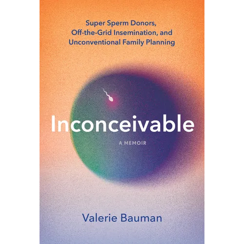 Inconceivable: Super Sperm Donors, Off-The-Grid Insemination, and Unconventional Family Planning - Hardcover
