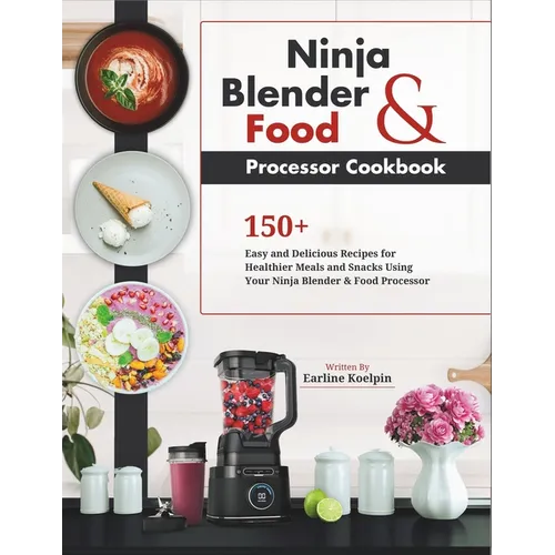 Ninja Blender and Food Processor Cookbook: 150+ Easy and Delicious Recipes for Healthier Meals and Snacks Using Your Ninja Blender & Food Processor - Paperback