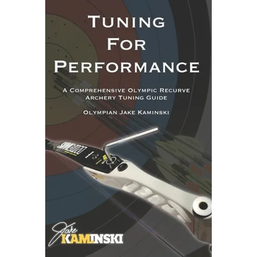 Tuning for Performance: A Comprehensive Olympic Recurve Archery Tuning Guide - Paperback