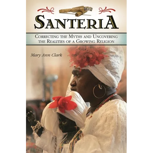 Santería: Correcting the Myths and Uncovering the Realities of a Growing Religion - Hardcover