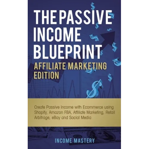 The Passive Income Blueprint Affiliate Marketing Edition: Create Passive Income with Ecommerce using Shopify, Amazon FBA, Affiliate Marketing, Retail - Paperback